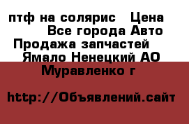 птф на солярис › Цена ­ 1 500 - Все города Авто » Продажа запчастей   . Ямало-Ненецкий АО,Муравленко г.